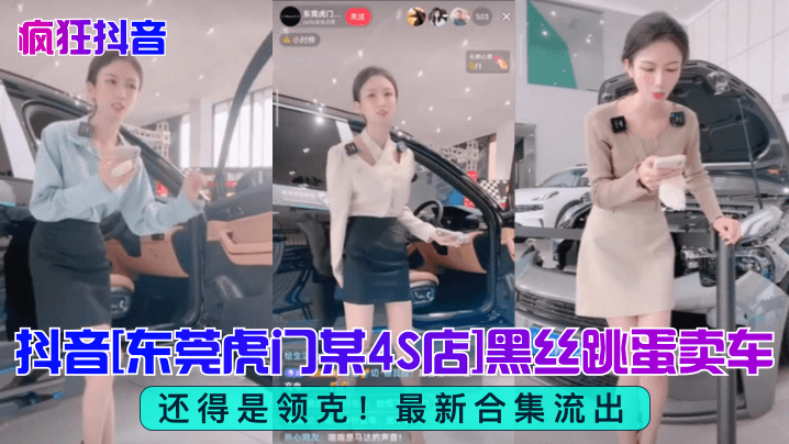 疯狂抖音还得是领克抖音东莞虎门某4S店黑丝跳蛋买车最新合集流出