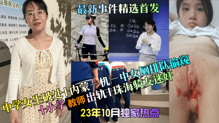 23年10月独家热点中学女生破处内蒙一机一中女厕排队偷窥小学教师出轨珠海骑友迷奸最新事件精选首发