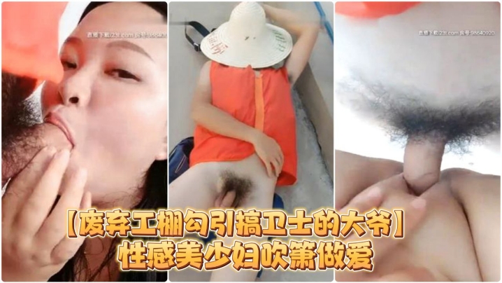 废弃工棚勾引搞卫士的大爷性感美少妇吹箫做爱对白搞笑