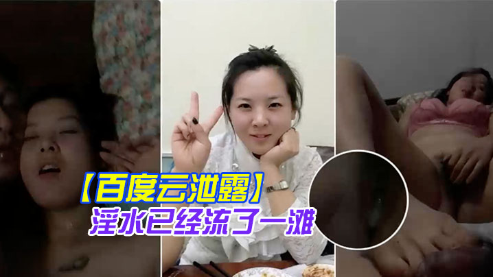 百度云泄露你绝对没见过的发情女人还没开始做爱淫水已经流了一滩