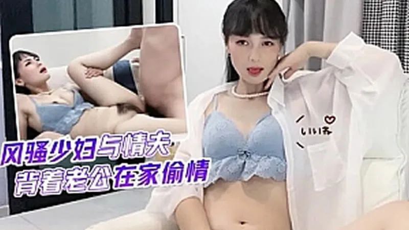 球球風騷少婦與情夫背著老公在家偷情