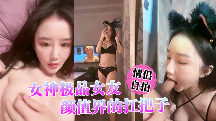 情侣自拍女神极品女友颜值界的.扛把子先爬下给.细腻口交