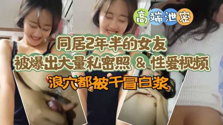 极品高端泄密同居两年半反差女友爆出大量私密照片和性爱视频流出速插浪穴冒白浆