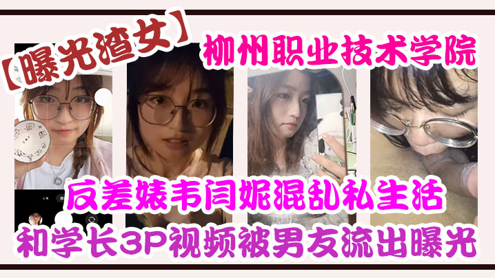 曝光渣女柳州.职业技.术学院反差.婊韦.闫妮私.生活混乱.头像和学长3.P视频被.男友流出.曝光