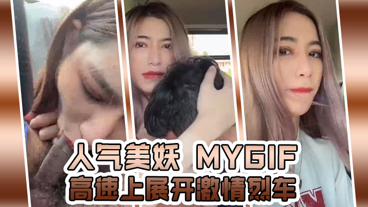 人气美妖mygif高速上展开激情烈车边开边口冰心玉壶的销魂口交宾馆纷纷泻火一发