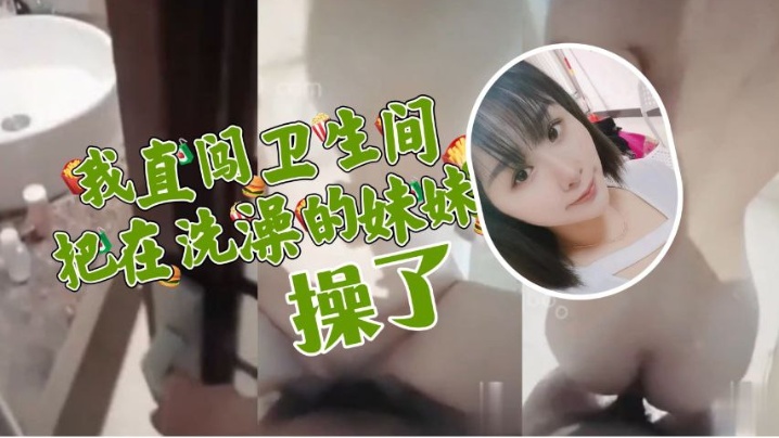 原创兄妹乱伦妹妹在洗澡我直闯卫生间把妹妹按在马桶上狠操她的小蝴蝶逼