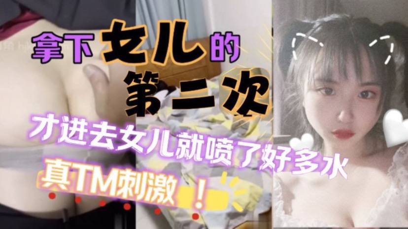 原创25分钟视频女儿喷了好多拿下萝莉女儿的第二次