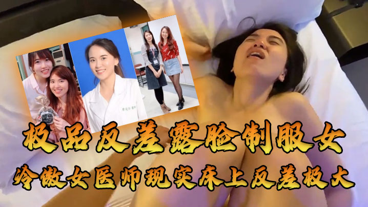 女医师泄密牛逼大了空前绝后大佬约炮上过电视高高在上的冷傲女医师现实床上反差极大很能叫内射