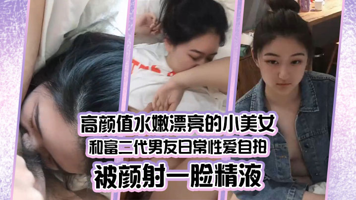 情侣泄密高颜值水嫩漂亮的小美女和富二代男友日常性爱自拍被颜射一脸精液