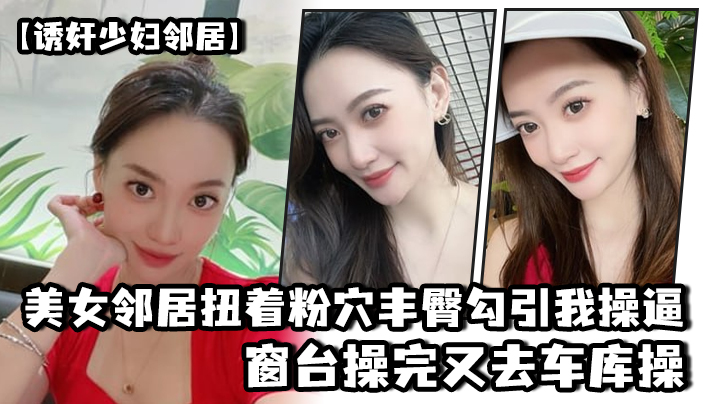 诱奸少妇邻居美女邻居扭着粉穴丰臀勾引我操逼窗台操完又去车库操