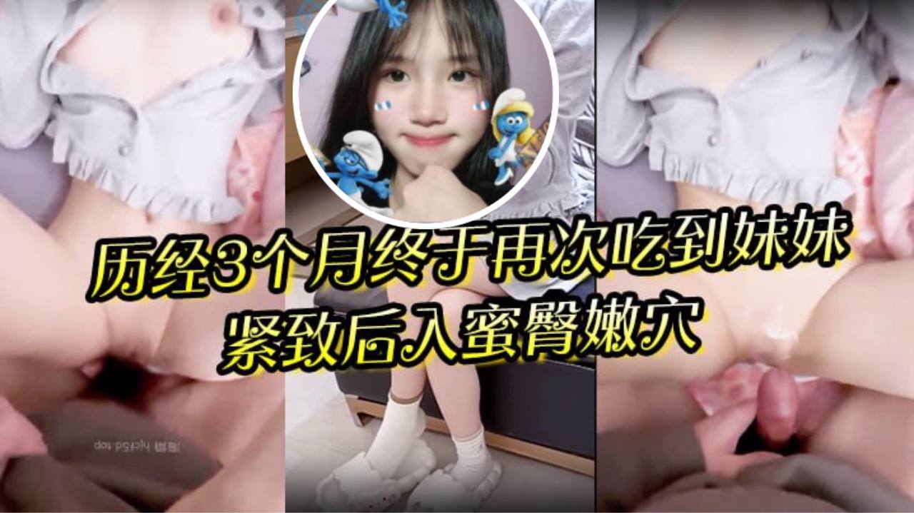 狼期待破处后续进展历经3个月终于再次吃到妹妹紧致后入蜜臀嫩穴绝美阴户