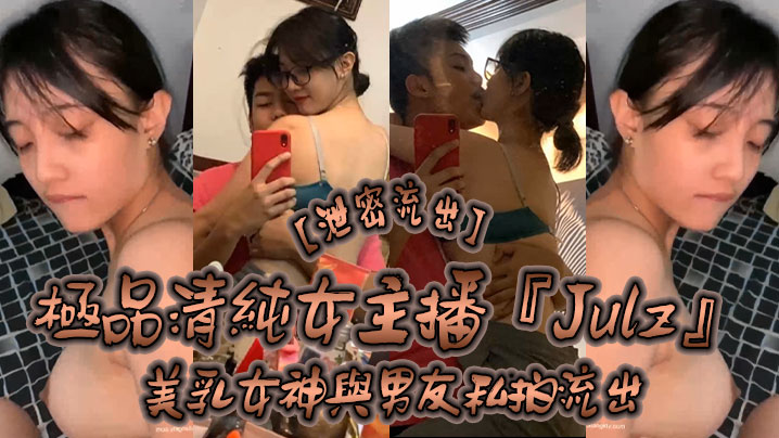 泄密流出极品清纯女主播Julz与男友私拍流出美乳女神被猥琐男友各种啪操完美露脸