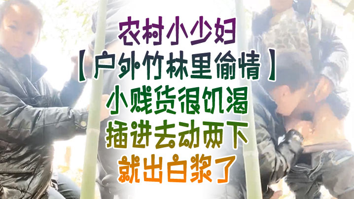 户外竹林里偸情农村小少妇户外竹林里偸情小贱货很饥渴插进去动两下就出白浆了