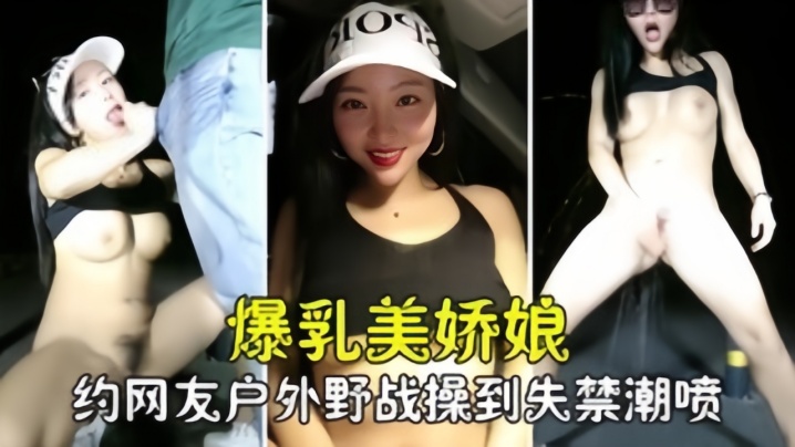 勾搭撩骚爆乳美娇娘约网友户外野战紧张刺激被操到失禁喷尿