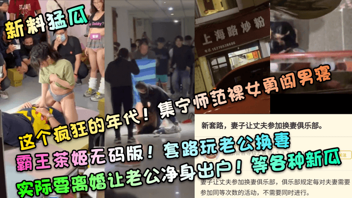 新料猛瓜这个疯狂的年代集宁师范裸女勇闯男寝霸王茶姬无码版套路玩老公换妻实际要离婚让老公净身出户等各种新瓜