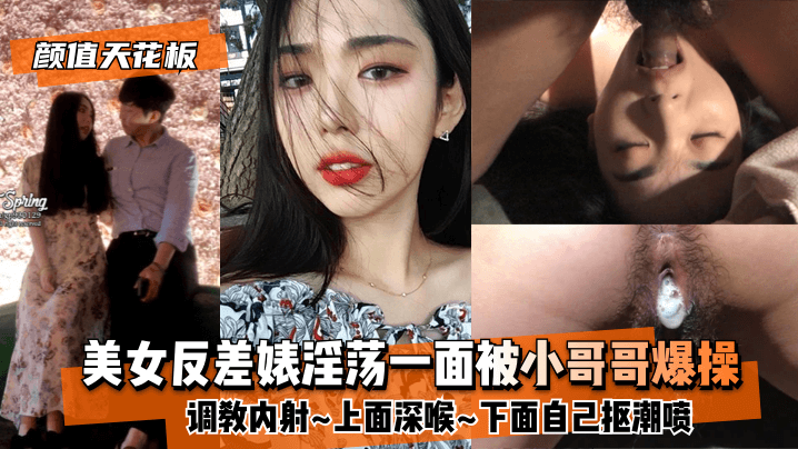 颜值天花板美女反差婊淫荡一面被小哥哥爆操调教内射上面深喉下面自己抠潮喷