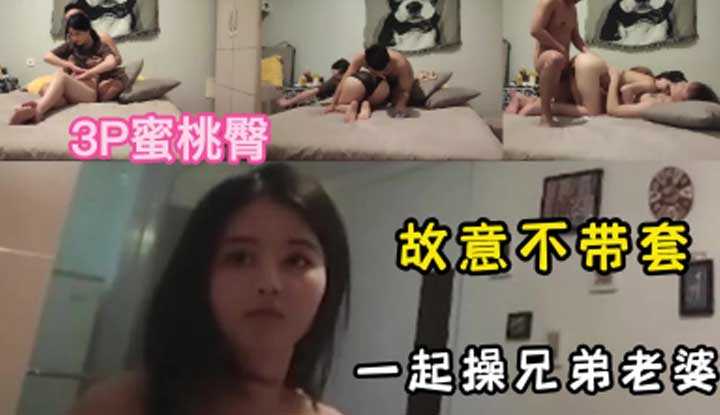 3P蜜桃臀～故意不戴套一起操兄弟老婆