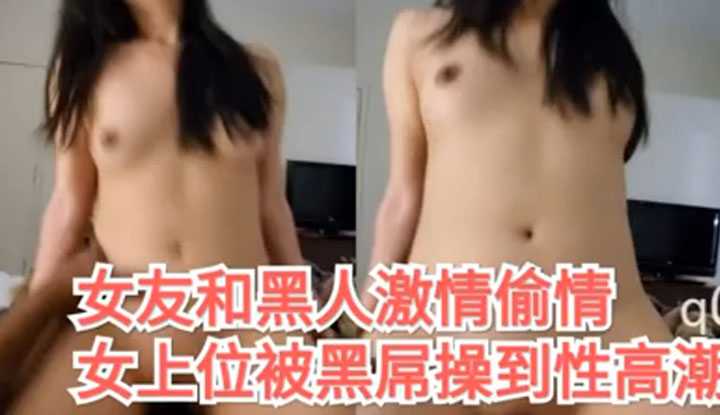 女友露脸和黑人猛男交欢，高潮快感彻底沦陷