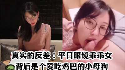 深喉口交 平日眼镜乖乖女 背后是个爱吃鸡巴的小母狗