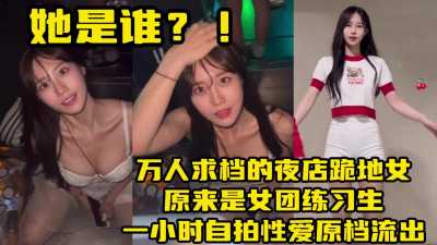 万人求档女团练习生，一小时自拍性爱原档流出～