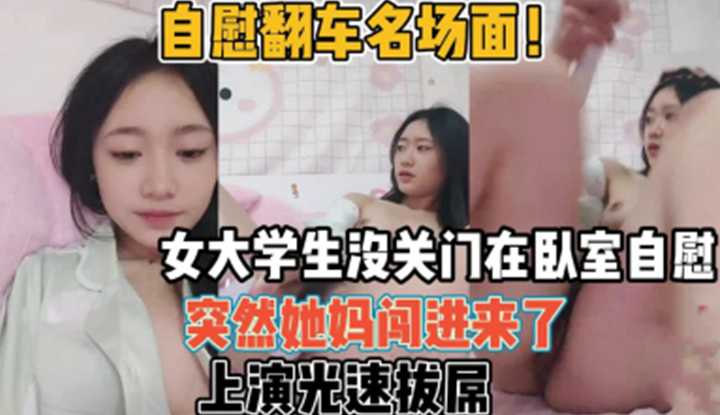 女大学生没关门在卧室自慰，突然他妈闯进来了！