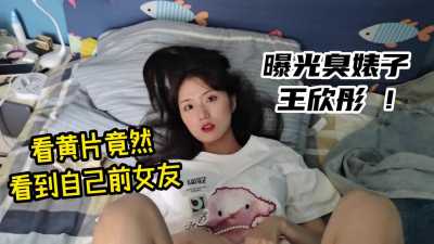 看黄片竟然看到自己前女友，曝光臭婊子王欣彤～