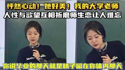 怦然心动，我的大学老师真美，人性与欲望互相折磨，师生恋让人难忘~