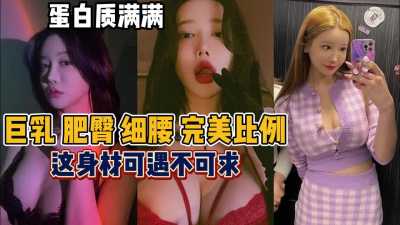 蛋白质满满，巨乳肥臀细腰完美比例，这身材可遇不可求～