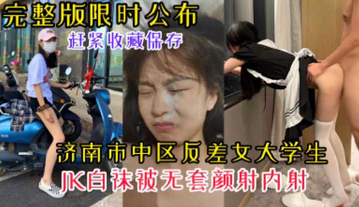 济南市中区反差女大学生，JK白袜被无套颜射内射