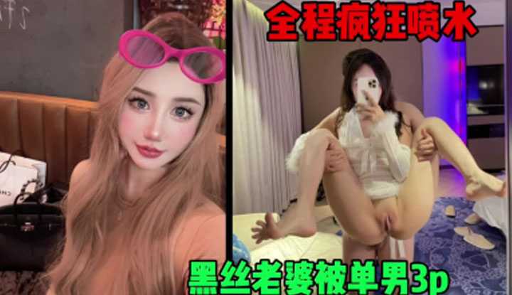 黑丝老婆被单男3P，全程疯狂喷水～